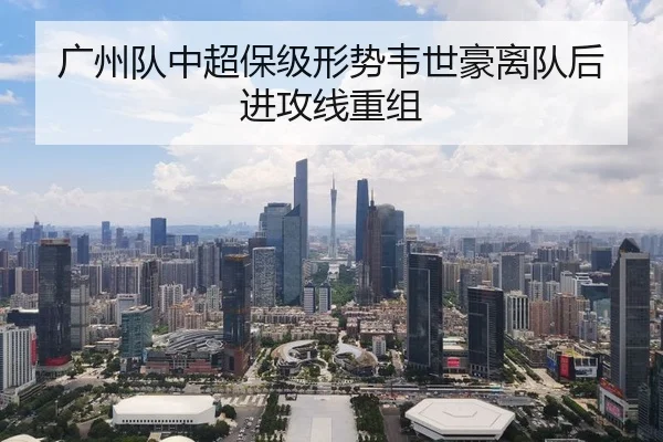 广州队中超保级形势韦世豪离队后进攻线重组