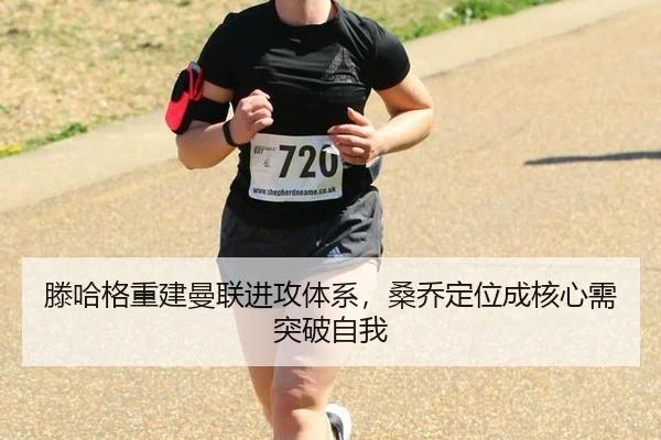 滕哈格重建曼联进攻体系，桑乔定位成核心需突破自我